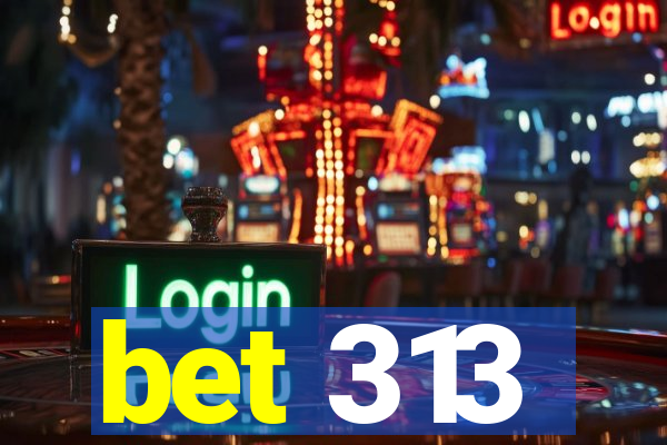 bet 313